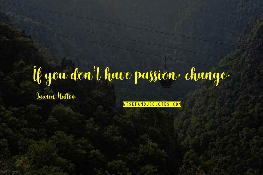 Merissa Nathan Quotes By Lauren Hutton: If you don't have passion, change. Merissa Nathan Quotes By Lauren Hutton: If you don't have passion, change.