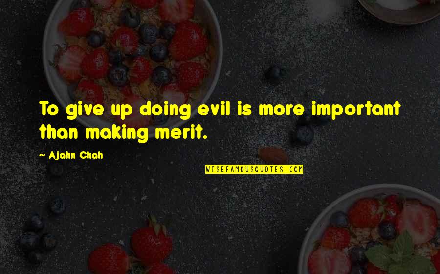 Merit Important Quotes By Ajahn Chah: To give up doing evil is more important