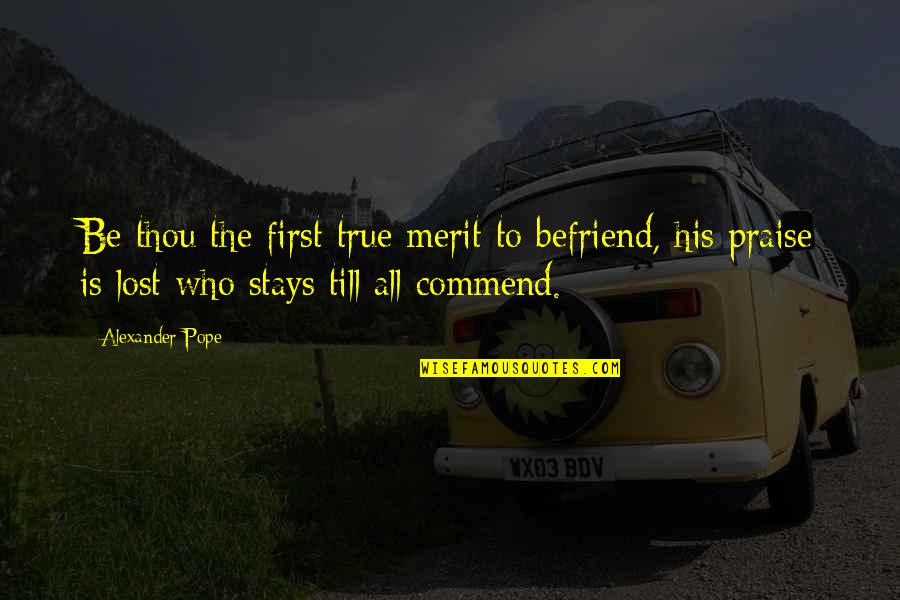 Merit Quotes By Alexander Pope: Be thou the first true merit to befriend,
