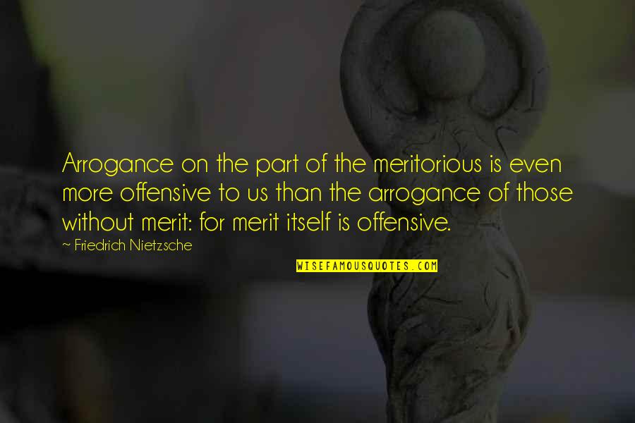 Merit Quotes By Friedrich Nietzsche: Arrogance on the part of the meritorious is