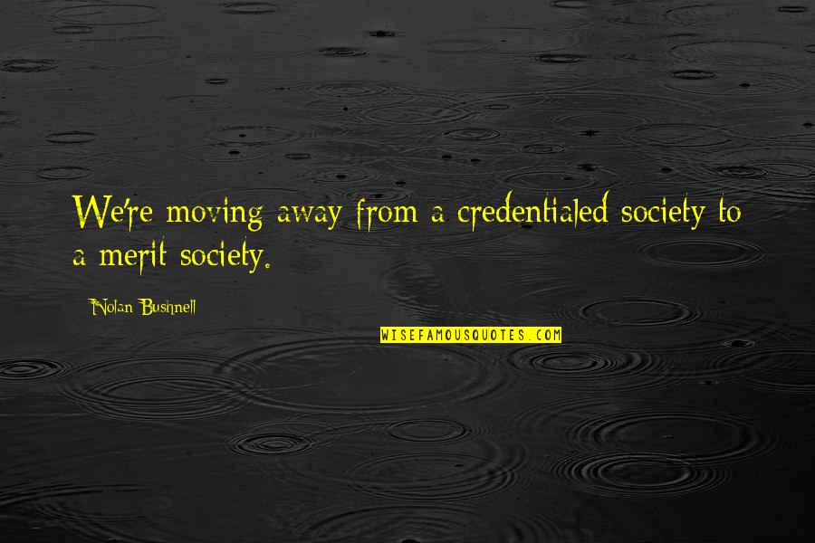 Merit Quotes By Nolan Bushnell: We're moving away from a credentialed society to