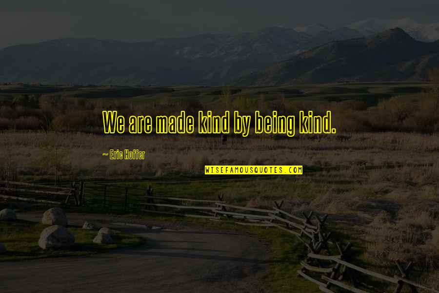 Meritocracia Que Quotes By Eric Hoffer: We are made kind by being kind. Meritocracia Que Quotes By Eric Hoffer: We are made kind by being kind.