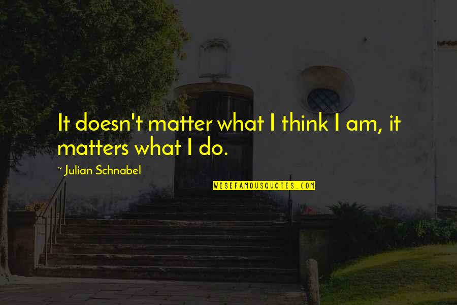 Meritocracia Que Quotes By Julian Schnabel: It doesn't matter what I think I am, Meritocracia Que Quotes By Julian Schnabel: It doesn't matter what I think I am,