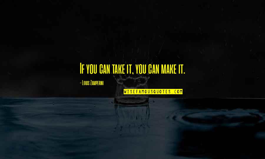Meritocracia Que Quotes By Louis Zamperini: If you can take it, you can make Meritocracia Que Quotes By Louis Zamperini: If you can take it, you can make
