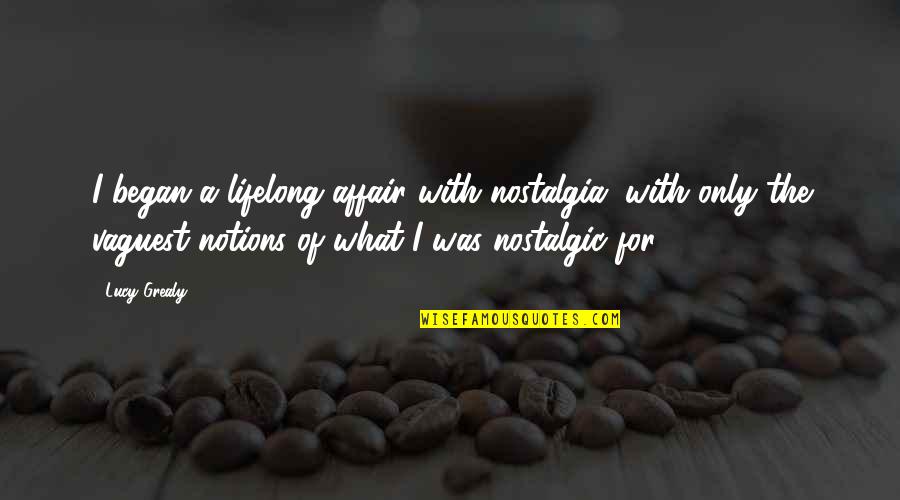 Meritocracia Que Quotes By Lucy Grealy: I began a lifelong affair with nostalgia, with Meritocracia Que Quotes By Lucy Grealy: I began a lifelong affair with nostalgia, with