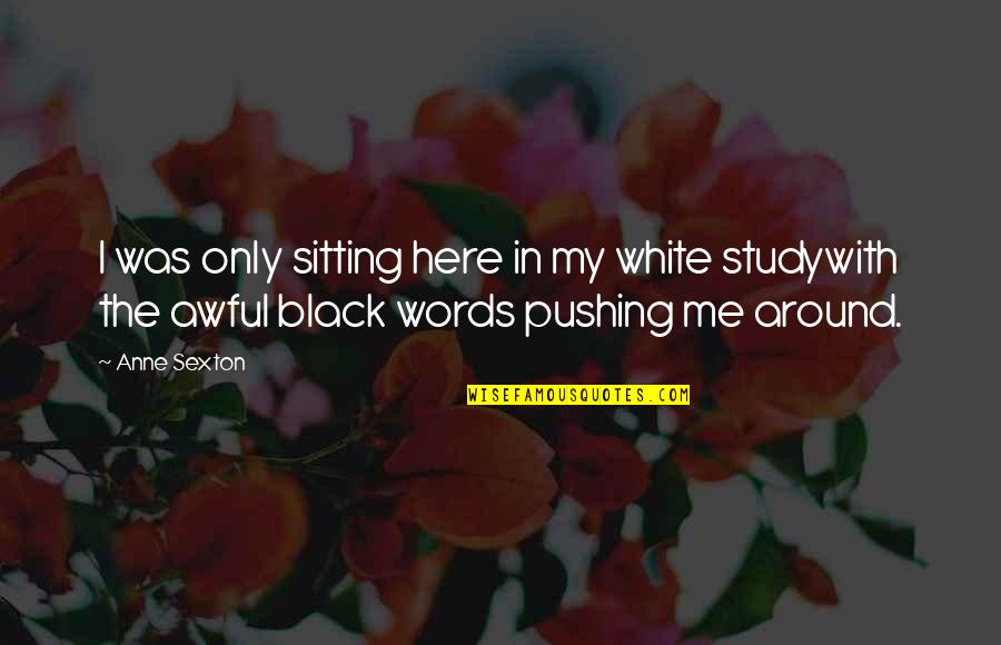 Meritor Quotes By Anne Sexton: I was only sitting here in my white Meritor Quotes By Anne Sexton: I was only sitting here in my white