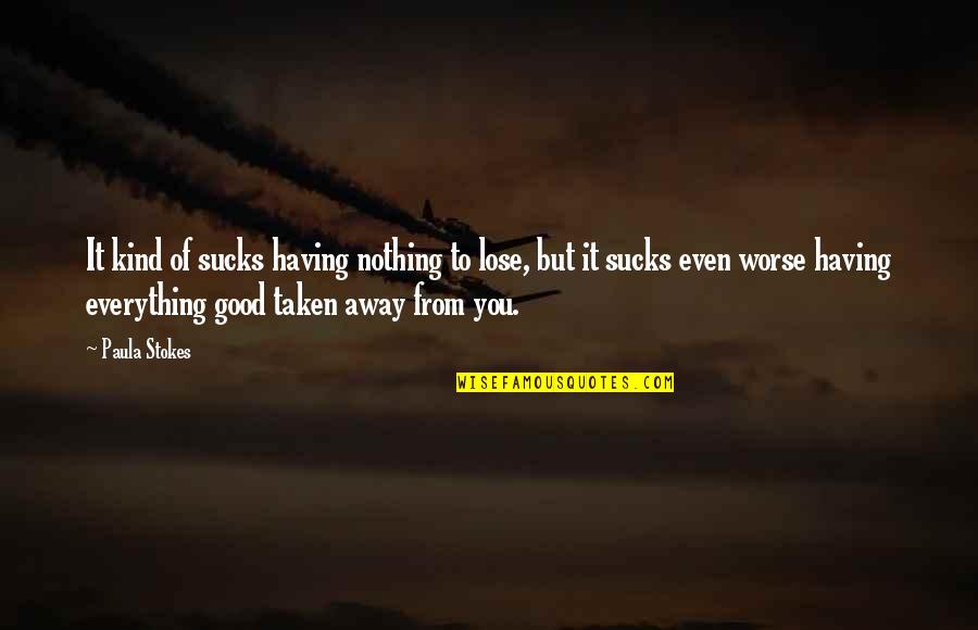 Meritorious Award Quotes By Paula Stokes: It kind of sucks having nothing to lose, Meritorious Award Quotes By Paula Stokes: It kind of sucks having nothing to lose,