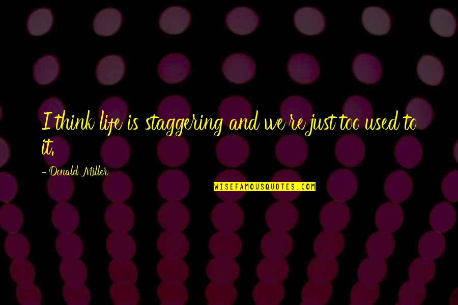Meritorious Civilian Quotes By Donald Miller: I think life is staggering and we're just Meritorious Civilian Quotes By Donald Miller: I think life is staggering and we're just