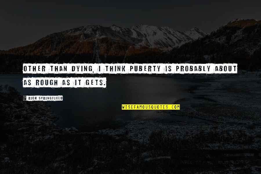 Meritoriously Promoted Quotes By Rick Springfield: Other than dying, I think puberty is probably