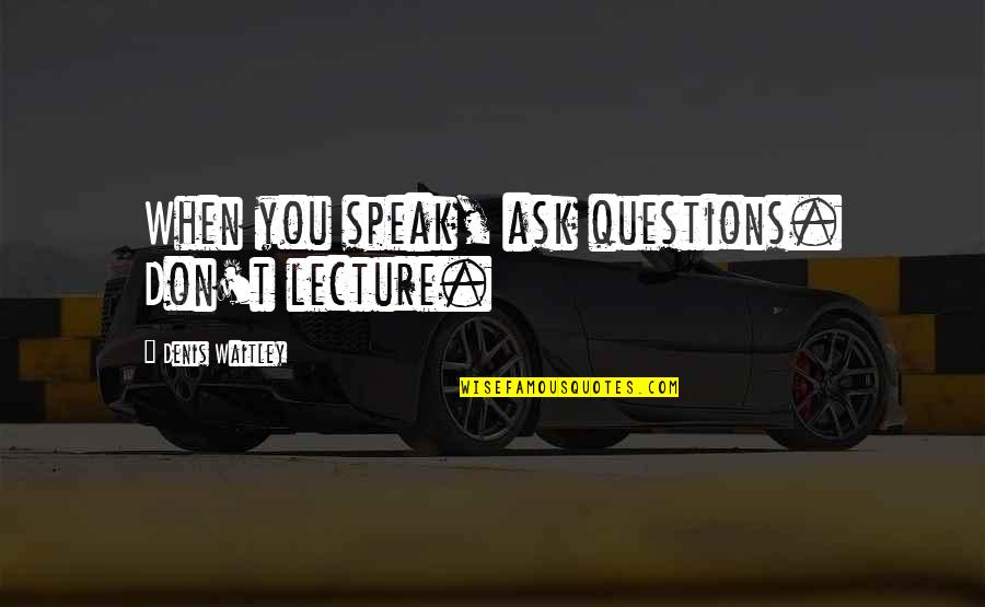 Meritoriously Quotes By Denis Waitley: When you speak, ask questions. Don't lecture. Meritoriously Quotes By Denis Waitley: When you speak, ask questions. Don't lecture.