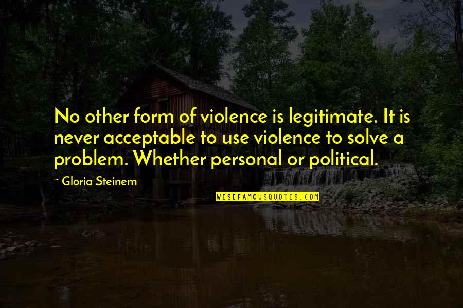 Meritrocracy Quotes By Gloria Steinem: No other form of violence is legitimate. It