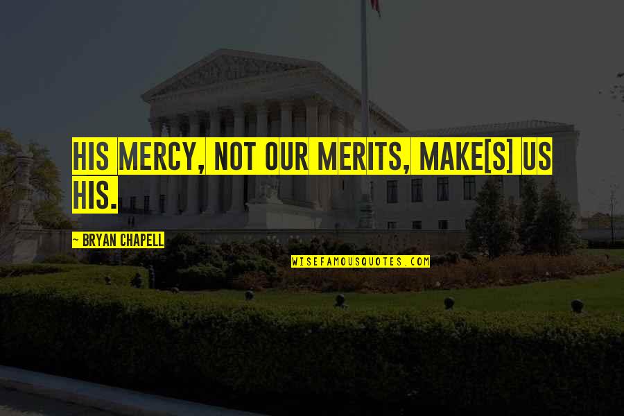 Merits Quotes By Bryan Chapell: His mercy, not our merits, make[s] us his.