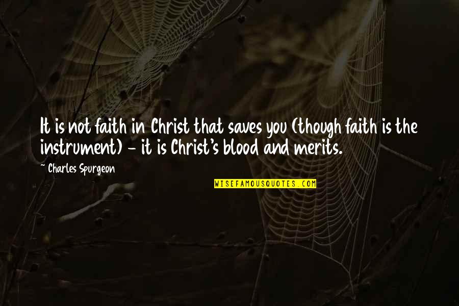 Merits Quotes By Charles Spurgeon: It is not faith in Christ that saves Merits Quotes By Charles Spurgeon: It is not faith in Christ that saves