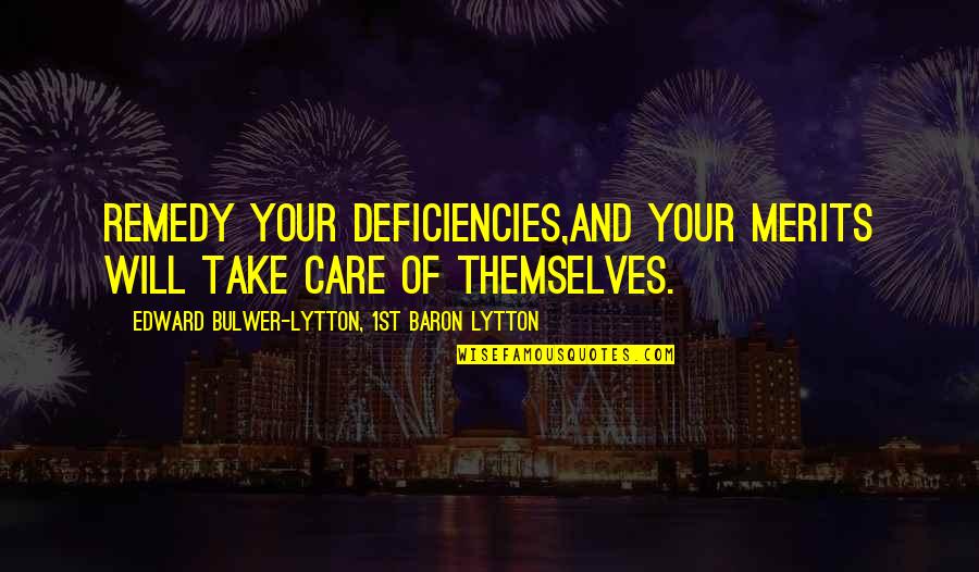 Merits Quotes By Edward Bulwer-Lytton, 1st Baron Lytton: Remedy your deficiencies,and your merits will take care Merits Quotes By Edward Bulwer-Lytton, 1st Baron Lytton: Remedy your deficiencies,and your merits will take care