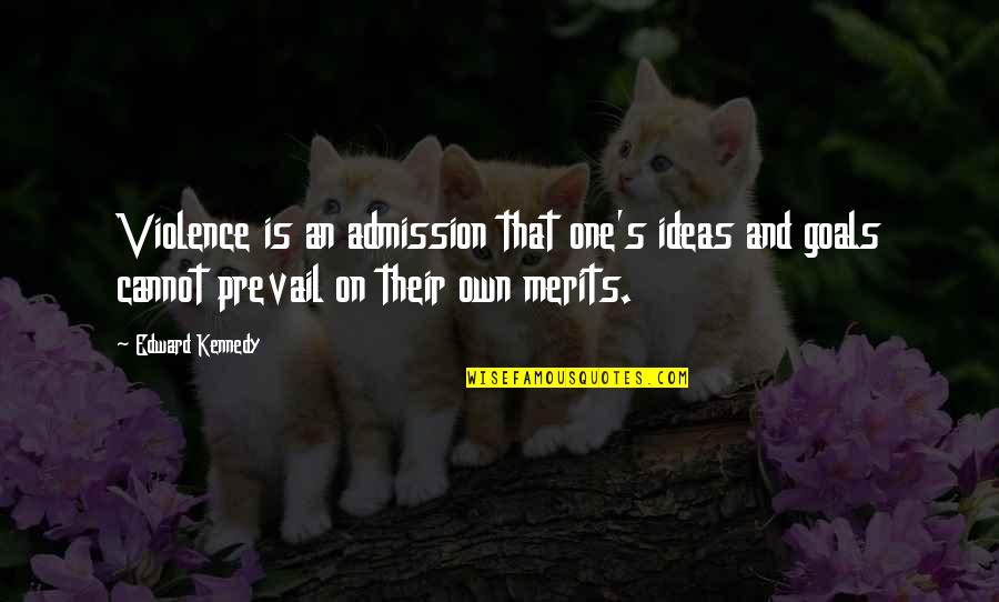 Merits Quotes By Edward Kennedy: Violence is an admission that one's ideas and Merits Quotes By Edward Kennedy: Violence is an admission that one's ideas and