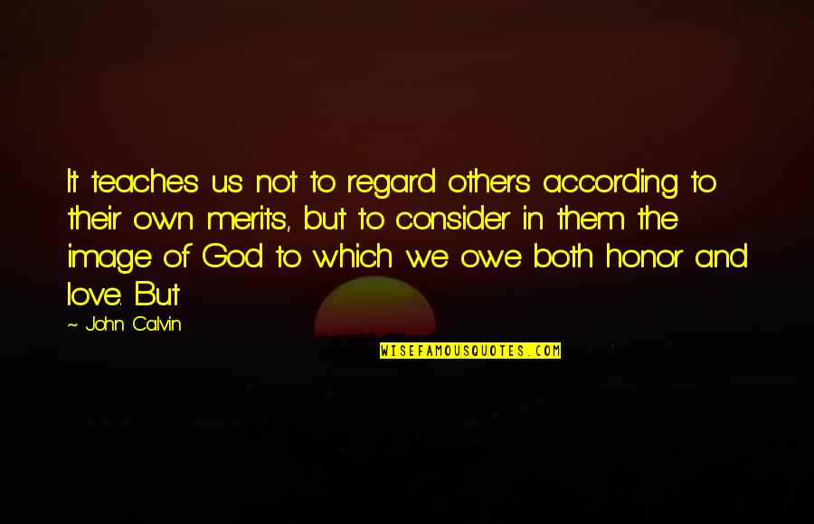 Merits Quotes By John Calvin: It teaches us not to regard others according Merits Quotes By John Calvin: It teaches us not to regard others according