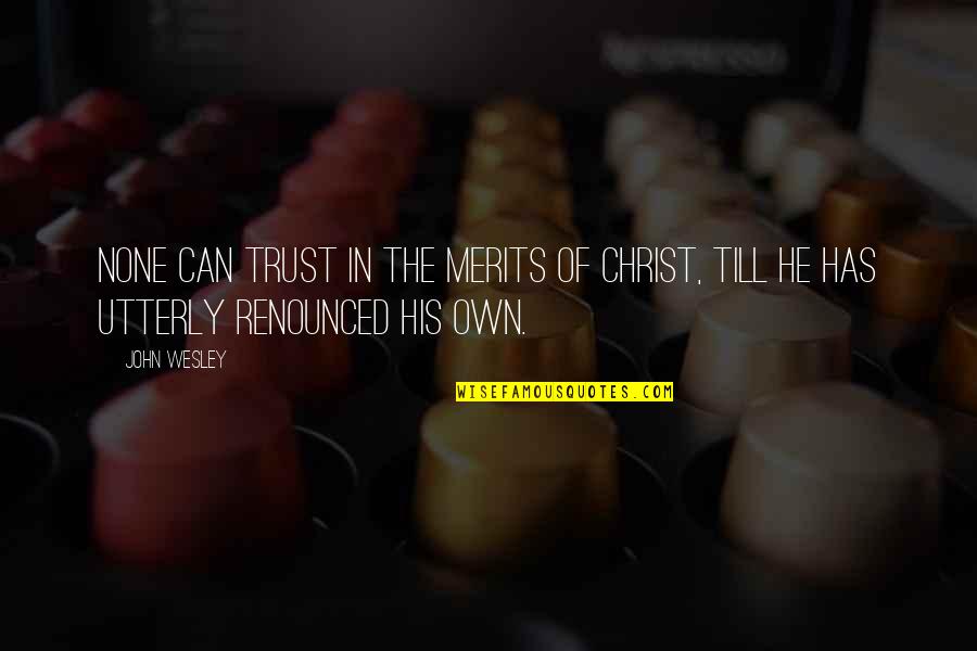 Merits Quotes By John Wesley: none can trust in the merits of Christ,