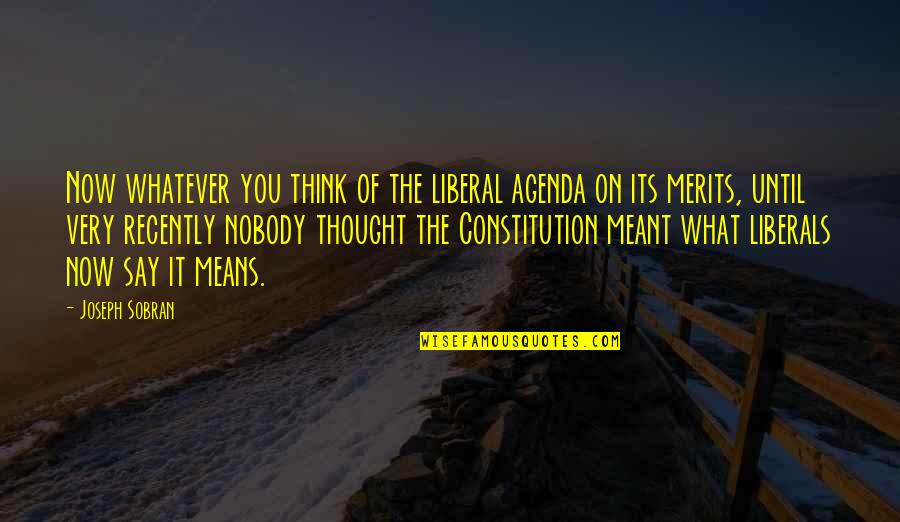 Merits Quotes By Joseph Sobran: Now whatever you think of the liberal agenda