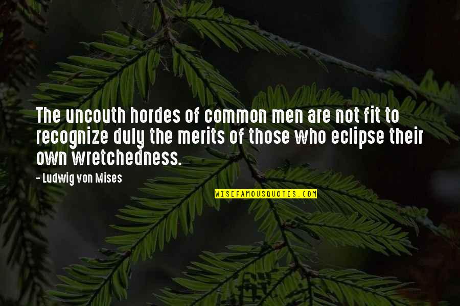 Merits Quotes By Ludwig Von Mises: The uncouth hordes of common men are not Merits Quotes By Ludwig Von Mises: The uncouth hordes of common men are not