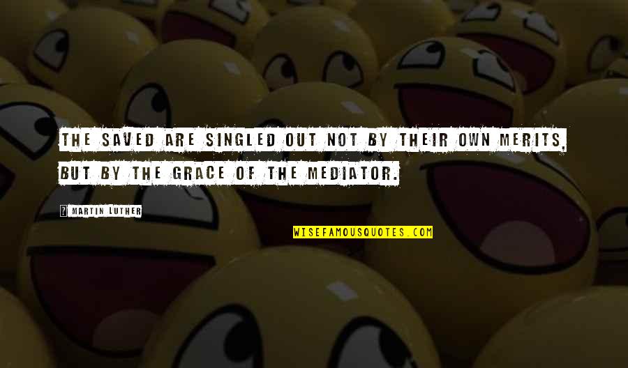 Merits Quotes By Martin Luther: The saved are singled out not by their Merits Quotes By Martin Luther: The saved are singled out not by their