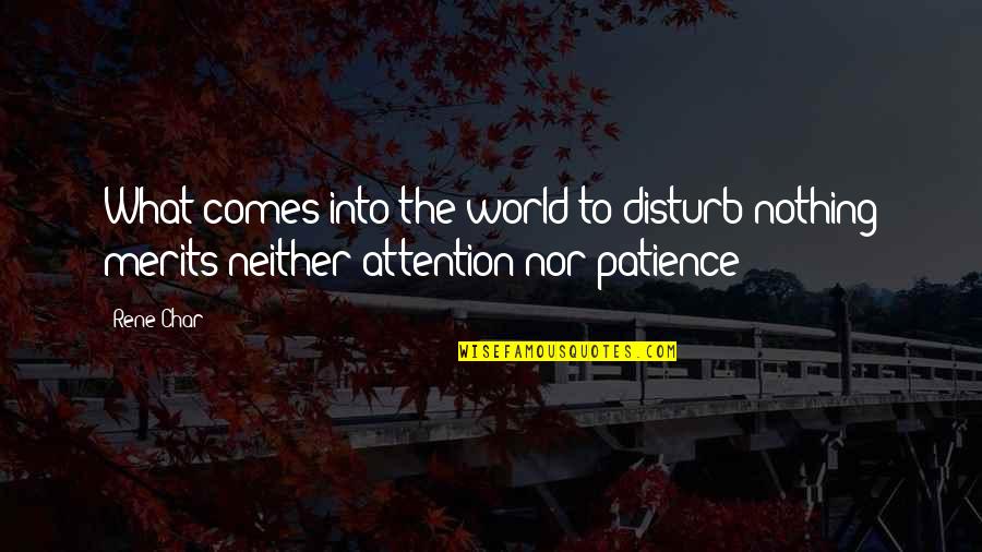 Merits Quotes By Rene Char: What comes into the world to disturb nothing