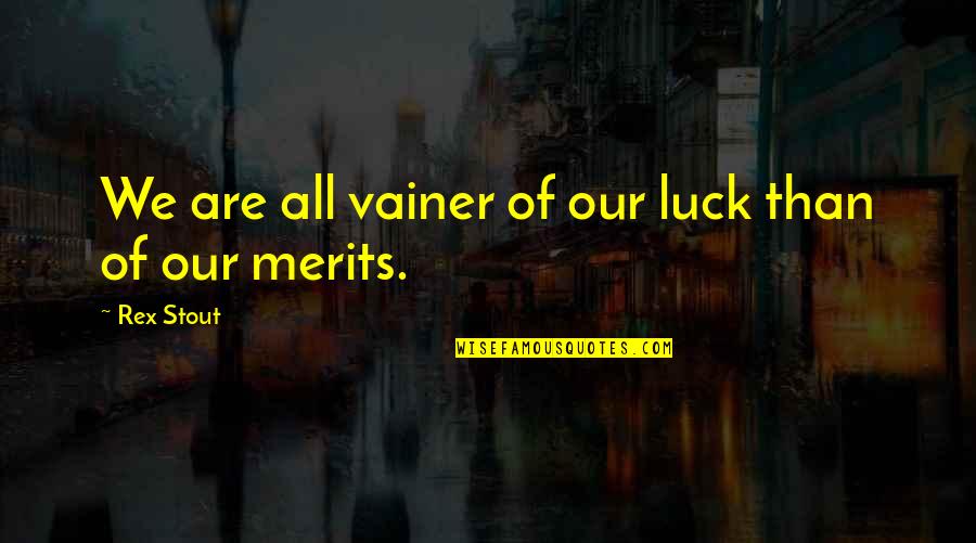 Merits Quotes By Rex Stout: We are all vainer of our luck than Merits Quotes By Rex Stout: We are all vainer of our luck than