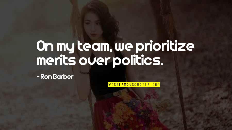 Merits Quotes By Ron Barber: On my team, we prioritize merits over politics. Merits Quotes By Ron Barber: On my team, we prioritize merits over politics.