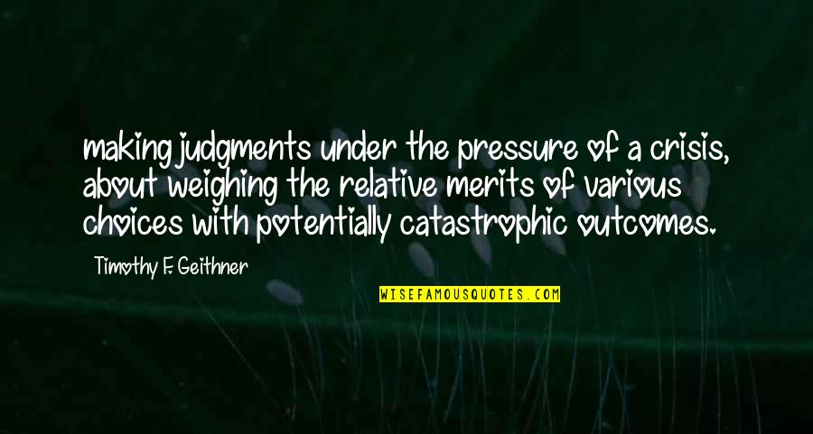 Merits Quotes By Timothy F. Geithner: making judgments under the pressure of a crisis,