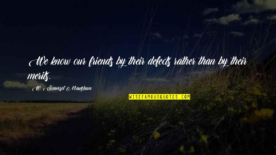 Merits Quotes By W. Somerset Maugham: We know our friends by their defects rather