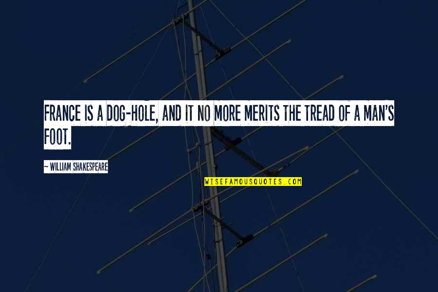Merits Quotes By William Shakespeare: France is a dog-hole, and it no more Merits Quotes By William Shakespeare: France is a dog-hole, and it no more