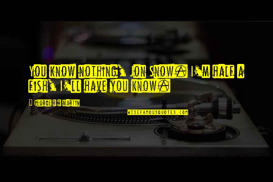 Meritus Mychart Quotes By George R R Martin: You know nothing, Jon Snow. I'm half a Meritus Mychart Quotes By George R R Martin: You know nothing, Jon Snow. I'm half a