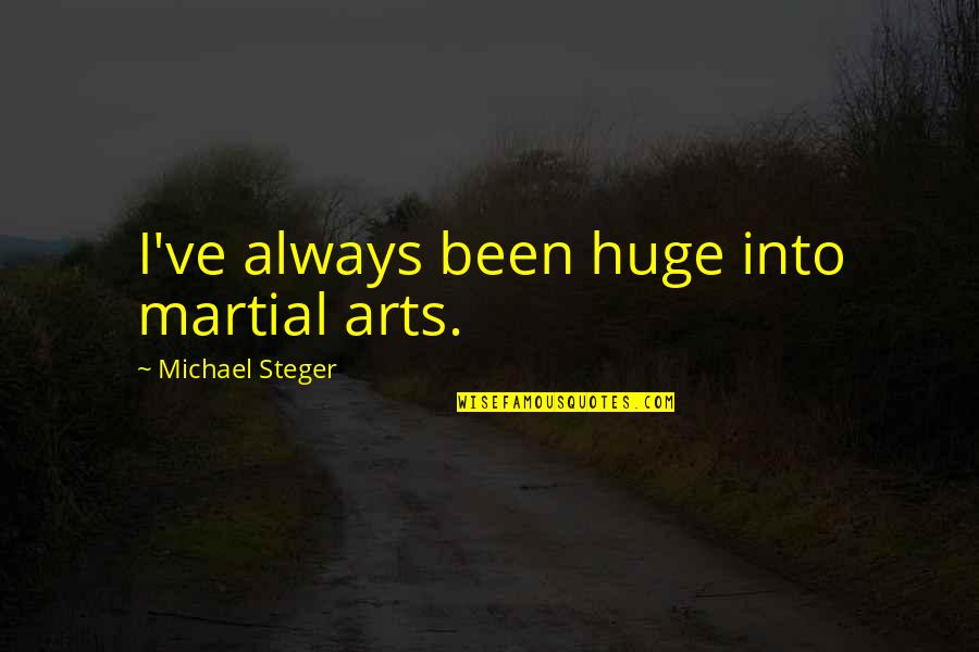 Meriza Lenanda Quotes By Michael Steger: I've always been huge into martial arts. Meriza Lenanda Quotes By Michael Steger: I've always been huge into martial arts.