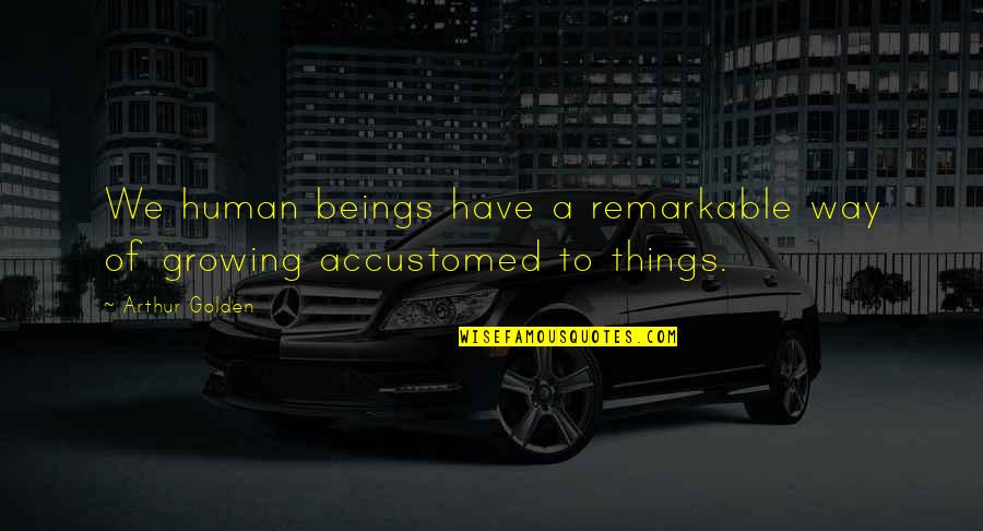 Merjanik Quotes By Arthur Golden: We human beings have a remarkable way of