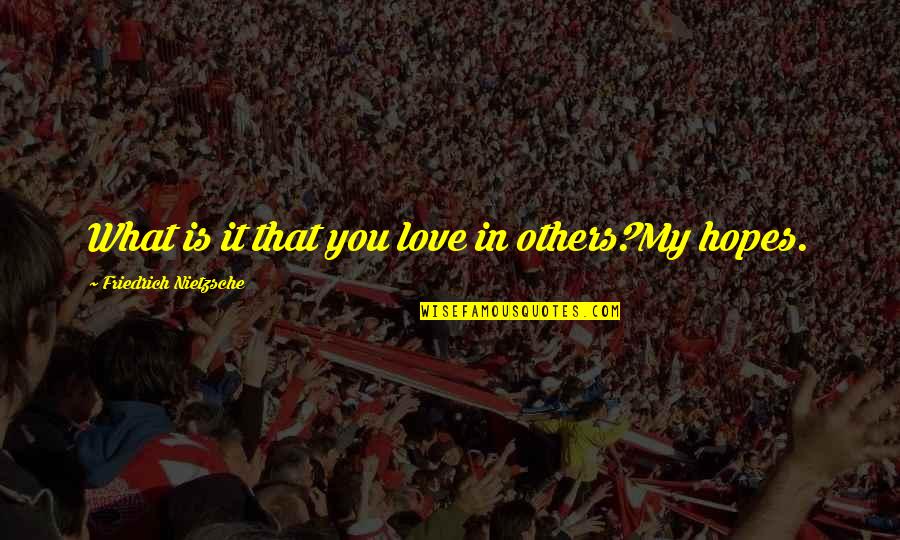 Merkandi Gr Quotes By Friedrich Nietzsche: What is it that you love in others?My Merkandi Gr Quotes By Friedrich Nietzsche: What is it that you love in others?My