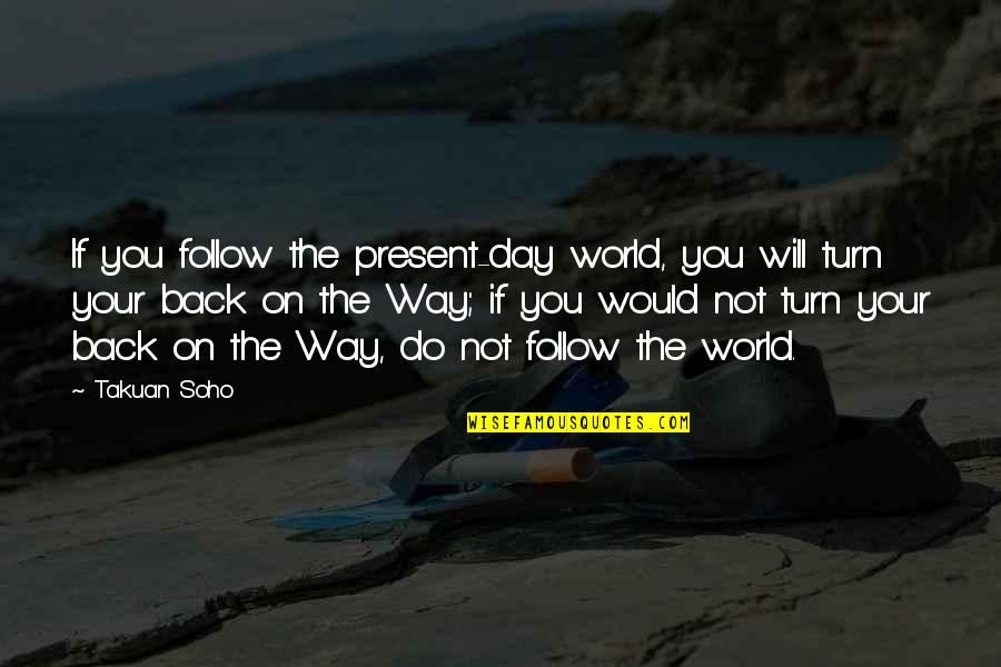 Merkandi Gr Quotes By Takuan Soho: If you follow the present-day world, you will Merkandi Gr Quotes By Takuan Soho: If you follow the present-day world, you will