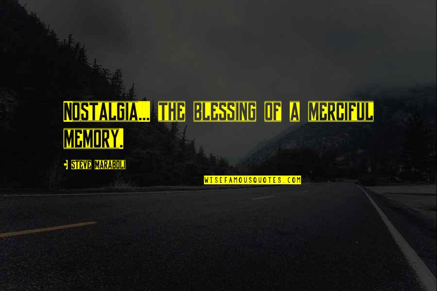 Merkatz Ir Quotes By Steve Maraboli: Nostalgia... the blessing of a merciful memory.