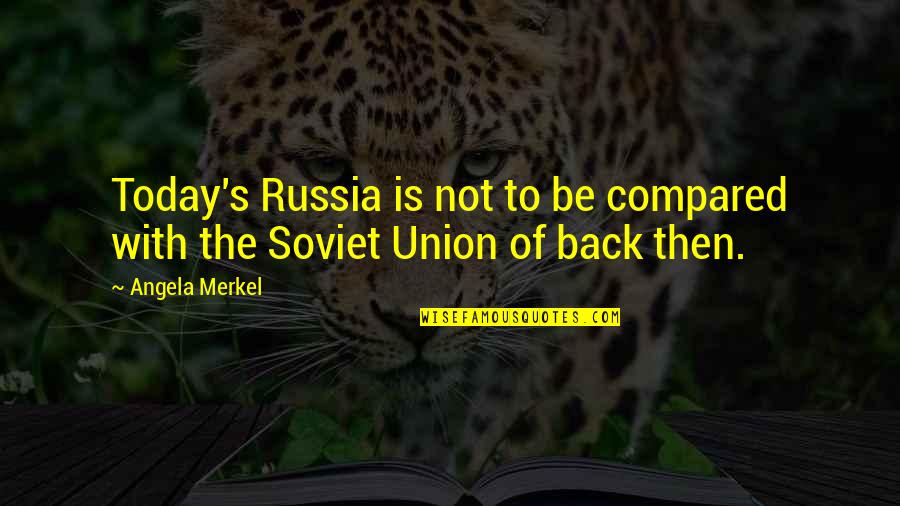 Merkel Quotes By Angela Merkel: Today's Russia is not to be compared with