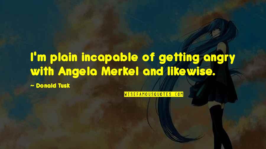 Merkel Quotes By Donald Tusk: I'm plain incapable of getting angry with Angela