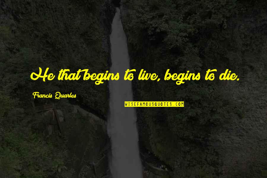 Merkle Hagerstown Quotes By Francis Quarles: He that begins to live, begins to die.