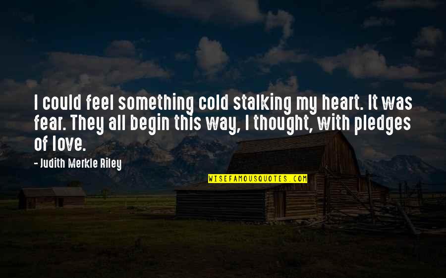 Merkle Quotes By Judith Merkle Riley: I could feel something cold stalking my heart. Merkle Quotes By Judith Merkle Riley: I could feel something cold stalking my heart.