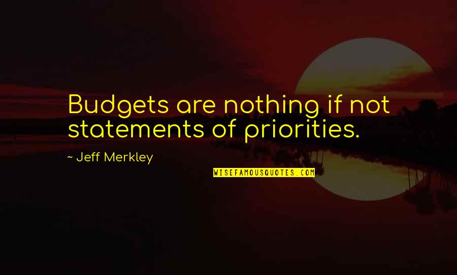 Merkley Quotes By Jeff Merkley: Budgets are nothing if not statements of priorities. Merkley Quotes By Jeff Merkley: Budgets are nothing if not statements of priorities.