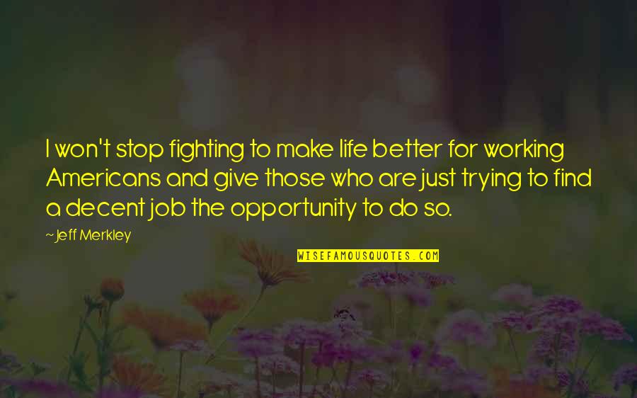 Merkley Quotes By Jeff Merkley: I won't stop fighting to make life better Merkley Quotes By Jeff Merkley: I won't stop fighting to make life better