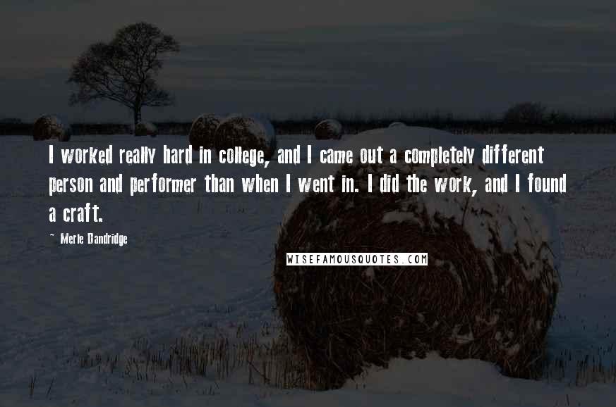 Merle Dandridge quotes: I worked really hard in college, and I came out a completely different person and performer than when I went in. I did the work, and I found a craft.