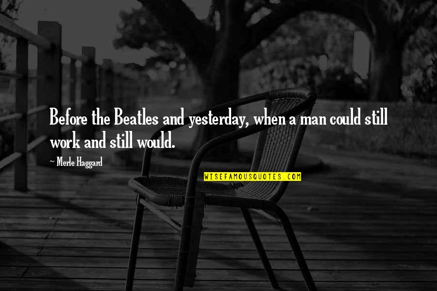 Merle Quotes By Merle Haggard: Before the Beatles and yesterday, when a man