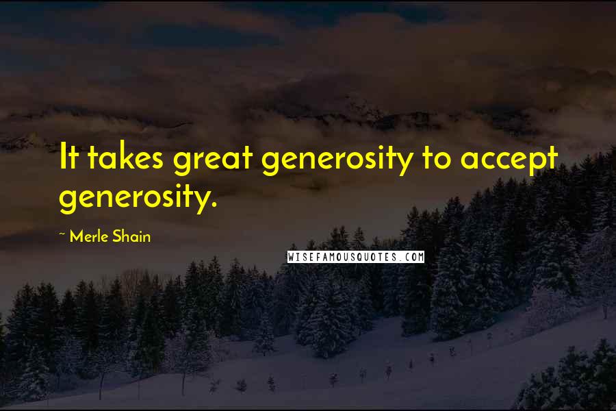 Merle Shain quotes: It takes great generosity to accept generosity.