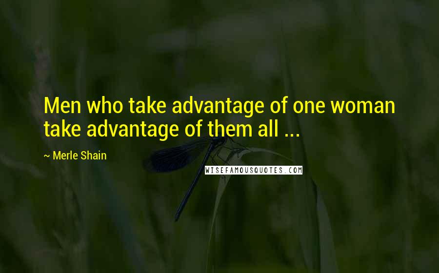 Merle Shain quotes: Men who take advantage of one woman take advantage of them all ...