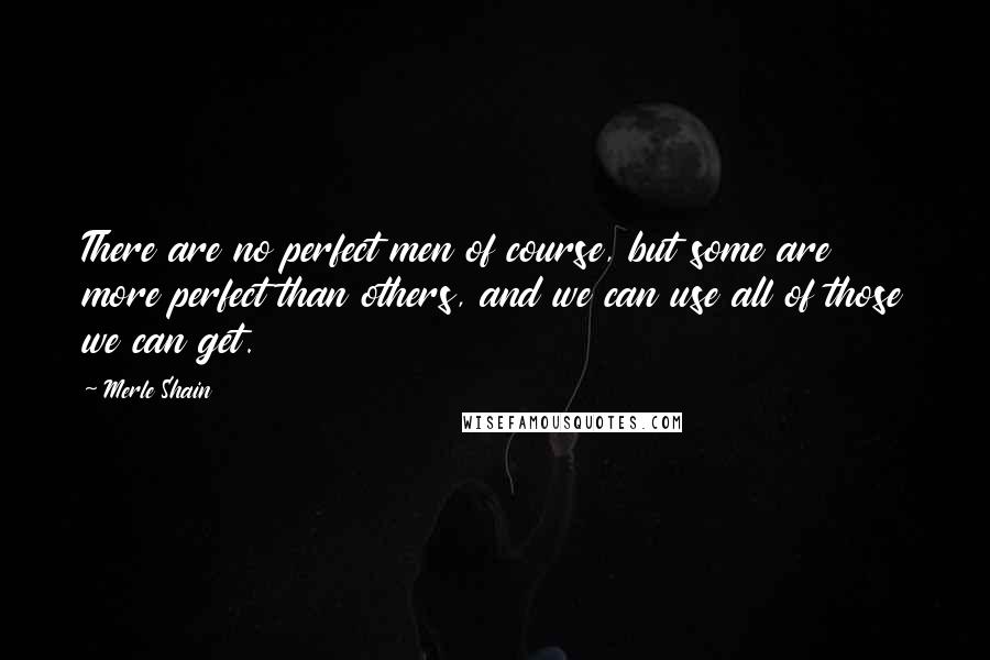 Merle Shain quotes: There are no perfect men of course, but some are more perfect than others, and we can use all of those we can get. Merle Shain quotes: There are no perfect men of course, but some are more perfect than others, and we can use all of those we can get.