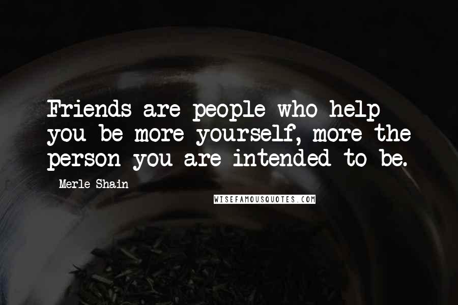 Merle Shain quotes: Friends are people who help you be more yourself, more the person you are intended to be.