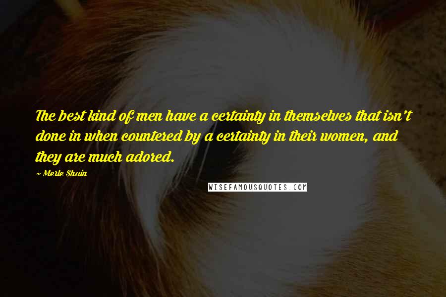 Merle Shain quotes: The best kind of men have a certainty in themselves that isn't done in when countered by a certainty in their women, and they are much adored. Merle Shain quotes: The best kind of men have a certainty in themselves that isn't done in when countered by a certainty in their women, and they are much adored.