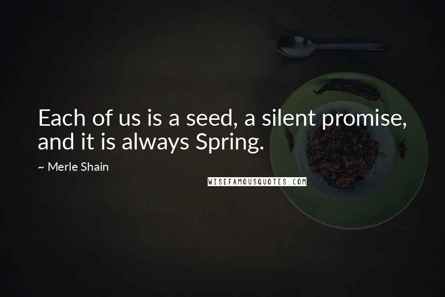 Merle Shain quotes: Each of us is a seed, a silent promise, and it is always Spring.